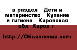  в раздел : Дети и материнство » Купание и гигиена . Кировская обл.,Киров г.